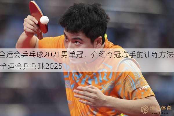 全运会乒乓球2021男单冠，介绍夺冠选手的训练 ---   全运会乒乓球2025