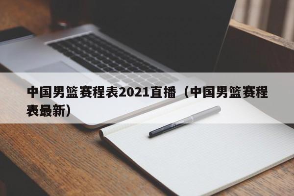 中国男篮赛程表2021直播（中国男篮赛程表最新）