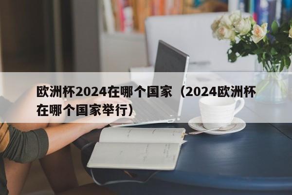 欧洲杯2024在哪个国家（2024欧洲杯在哪个国家举行）