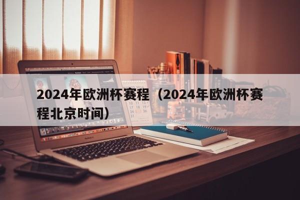 2024年欧洲杯赛程（2024年欧洲杯赛程北京时间）