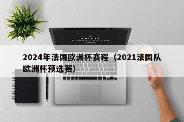 2024年法国欧洲杯赛程（2021法国队欧洲杯预选赛）