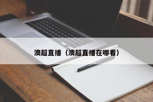 澳超直播（澳超直播在哪看）