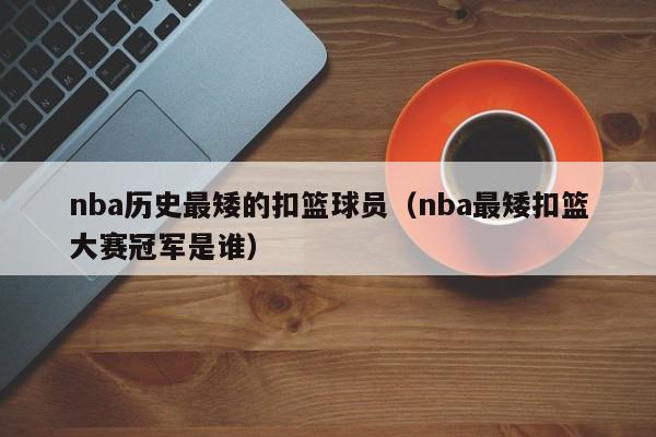 nba历史最矮的扣篮球员（nba最矮扣篮大赛冠军是谁）