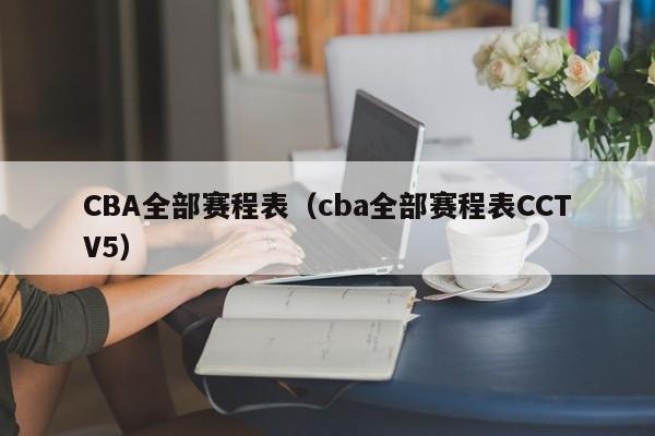 CBA全部赛程表（cba全部赛程表CCTV5）