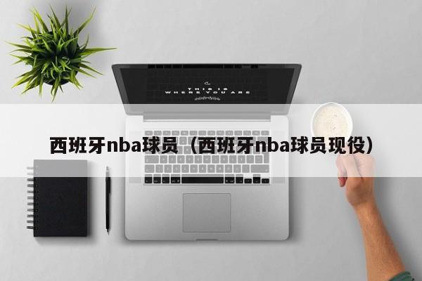 西班牙nba球员（西班牙nba球员现役）