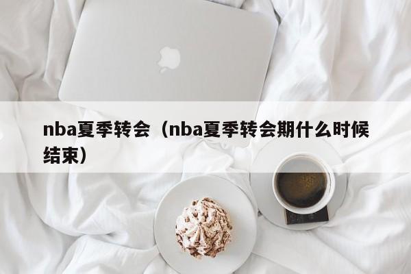 nba夏季转会（nba夏季转会期什么时候结束）