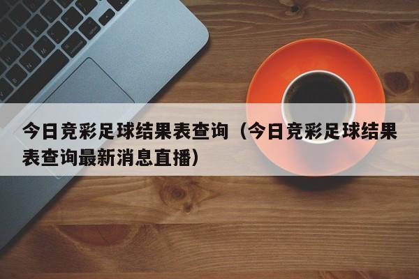 今日竞彩足球结果表查询（今日竞彩足球结果表查询最新消息直播）