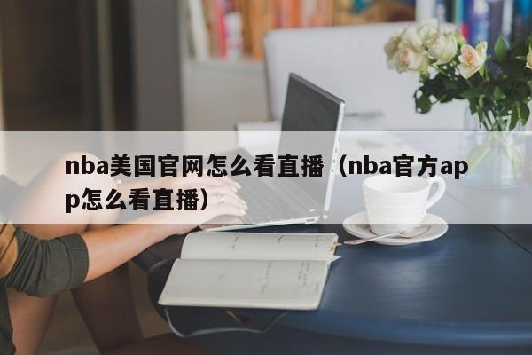 nba美国官网怎么看直播（nba官方app怎么看直播）