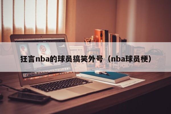 狂言nba的球员搞笑外号（nba球员梗）