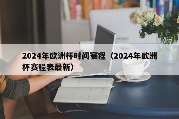 2024年欧洲杯时间赛程（2024年欧洲杯赛程表最新）