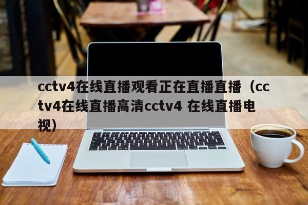 cctv4在线直播观看正在直播直播（cctv4在线直播高清cctv4 在线直播电视）