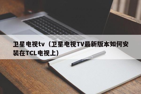 卫星电视tv（卫星电视TV最新版本如何安装在TCL电视上）