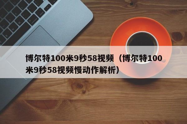 博尔特100米9秒58视频（博尔特100米9秒58视频慢动作解析）