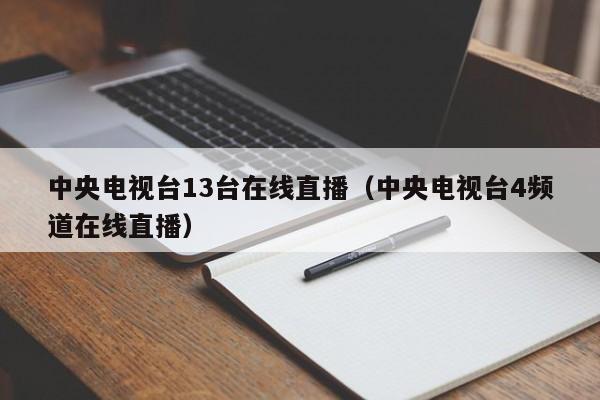 中央电视台13台在线直播（中央电视台4频道在线直播）