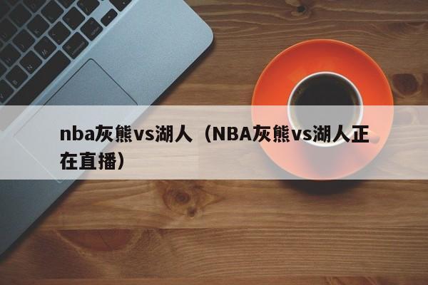 nba灰熊vs湖人（NBA灰熊vs湖人正在直播）