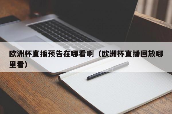 欧洲杯直播预告在哪看啊（欧洲杯直播回放哪里看）