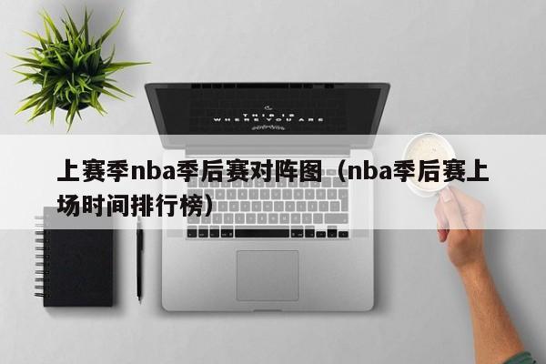 上赛季nba季后赛对阵图（nba季后赛上场时间排行榜）