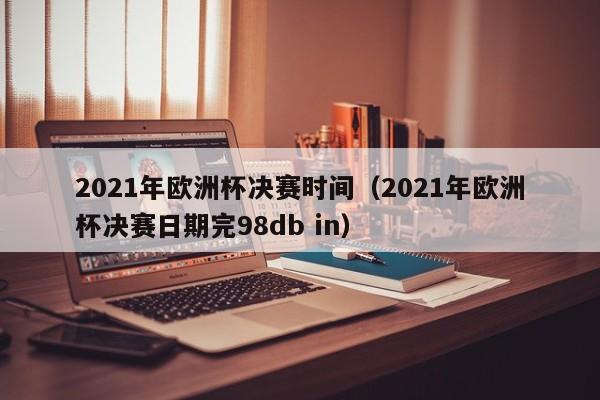 2021年欧洲杯决赛时间（2021年欧洲杯决赛日期完98db in）