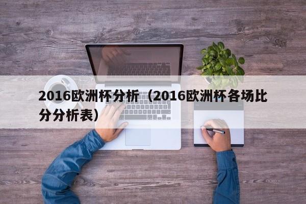 2016欧洲杯分析（2016欧洲杯各场比分分析表）