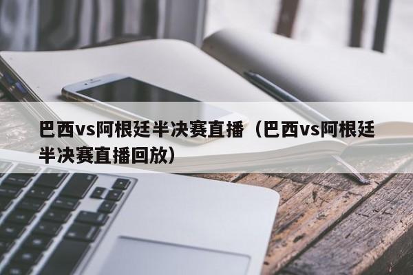 巴西vs阿根廷半决赛直播（巴西vs阿根廷半决赛直播回放）