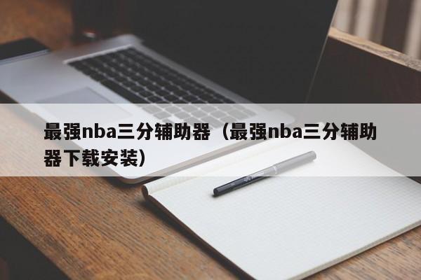 最强nba三分辅助器（最强nba三分辅助器下载安装）