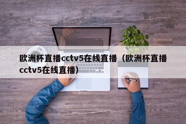 欧洲杯直播cctv5在线直播（欧洲杯直播cctv5在线直播）