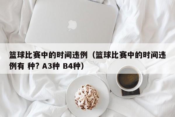 篮球比赛中的时间违例（篮球比赛中的时间违例有 种? A3种 B4种）