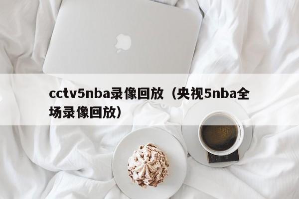 cctv5nba录像回放（央视5nba全场录像回放）