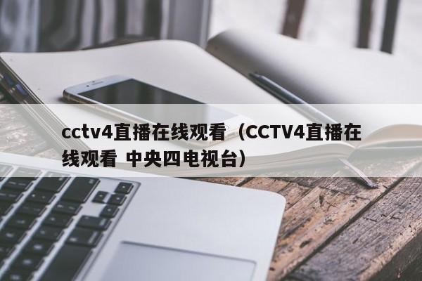 cctv4直播在线观看（CCTV4直播在线观看 中央四电视台）